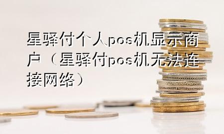 星驿付个人pos机显示商户（星驿付pos机无法连接网络）