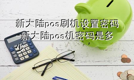 新大陆pos刷机设置密码-新大陆pos机密码是多少