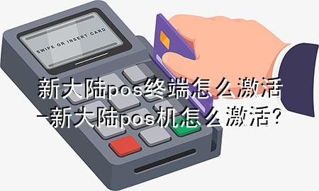 新大陆pos终端怎么激活-新大陆pos机怎么激活?