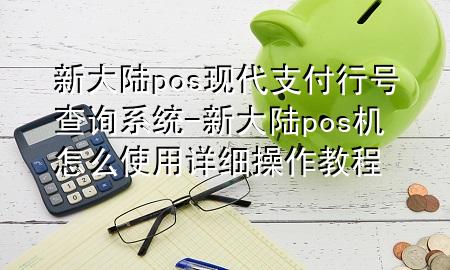 新大陆pos现代支付行号查询系统-新大陆pos机怎么使用详细操作教程