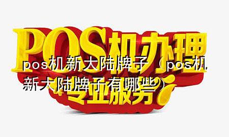 pos机新大陆牌子（pos机新大陆牌子有哪些）