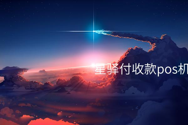 ## 星驿付收款POS机：优质收银设备服务快速便捷的小企业