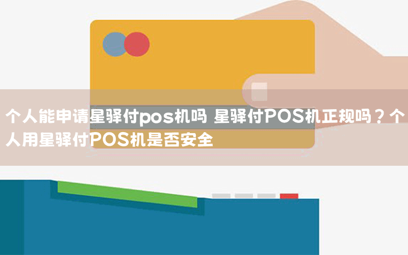 个人能申请星驿付pos机吗 星驿付POS机正规吗？个人用星驿付POS机是否安全