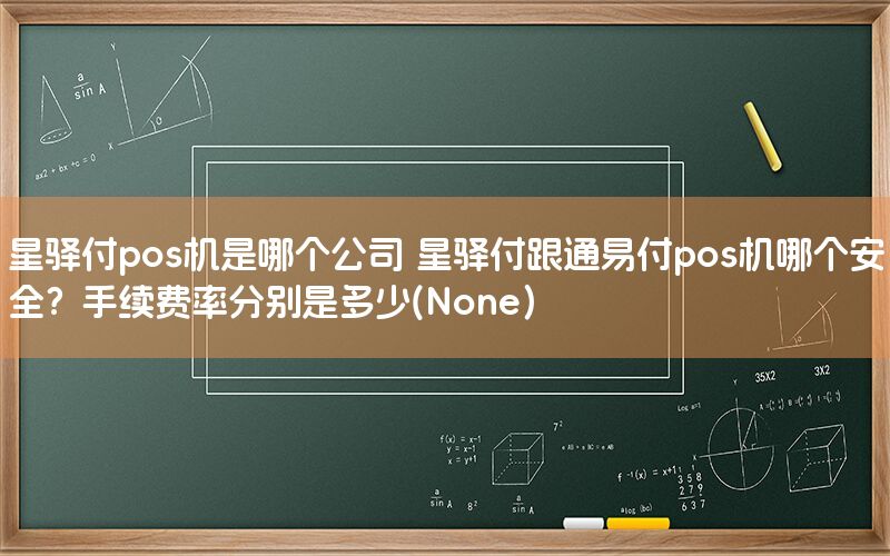 星驿付pos机是哪个公司 星驿付跟通易付pos机哪个安全？手续费率分别是多少(None)