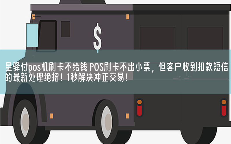 星驿付pos机刷卡不给钱 POS刷卡不出小票，但客户收到扣款短信的最新处理绝招！1秒解决冲正交易！